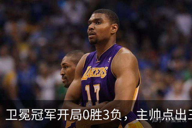 卫冕冠军开局0胜3负，主帅点出三个场上原因
