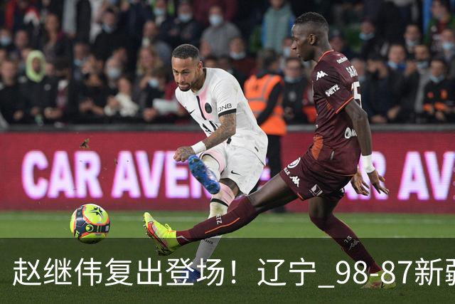 赵继伟复出登场！辽宁 98-87新疆四战全胜 库珀 27+5+11 主导全场