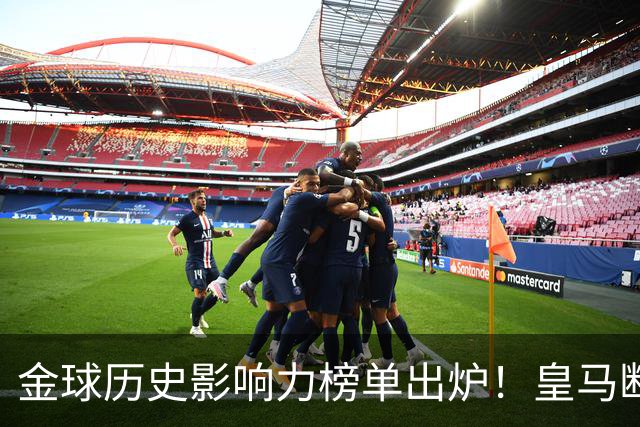 金球历史影响力榜单出炉！皇马断层领跑，C罗个人累计积分独一档